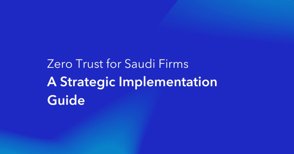 Zero Trust for Saudi Firms: A Strategic Implementation Guide - blue gradient background with white text presenting a cybersecurity resource for Saudi Arabian organizations